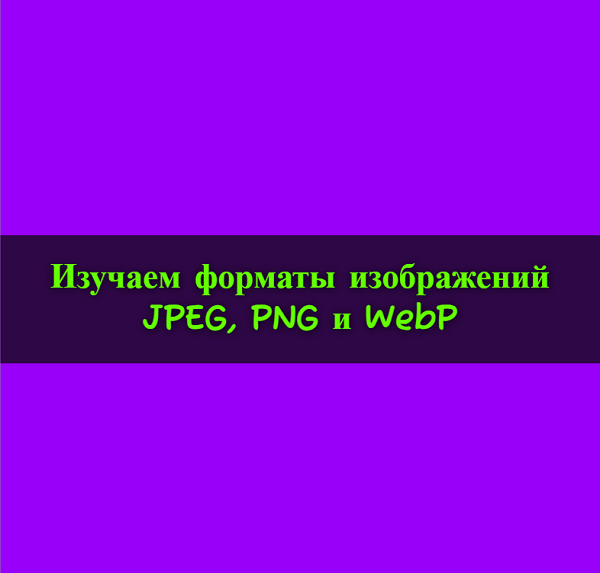 Изучаем форматы изображений: JPEG, PNG и WebP.